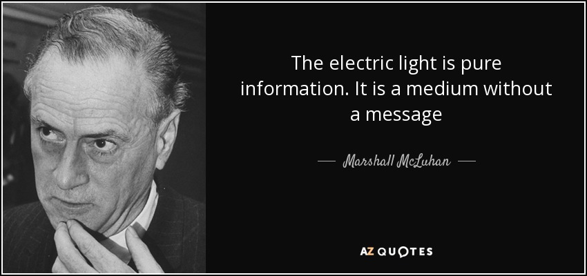 The electric light is pure information. It is a medium without a message - Marshall McLuhan