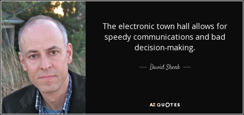 The electronic town hall allows for speedy communications and bad decision-making. - David Shenk