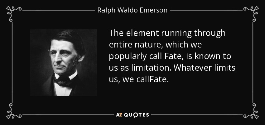 The element running through entire nature, which we popularly call Fate, is known to us as limitation. Whatever limits us, we callFate. - Ralph Waldo Emerson