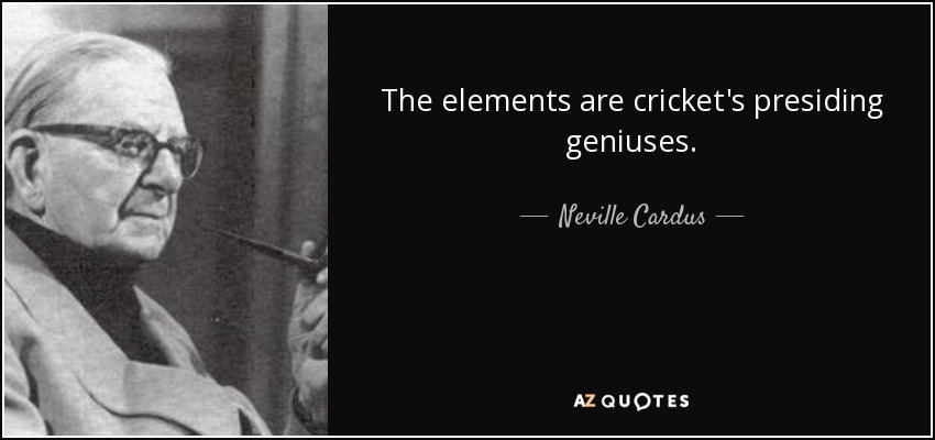 The elements are cricket's presiding geniuses. - Neville Cardus