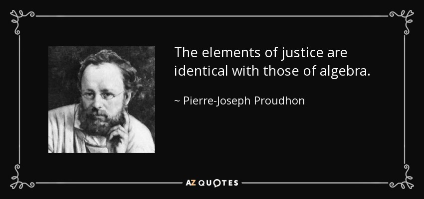 The elements of justice are identical with those of algebra. - Pierre-Joseph Proudhon