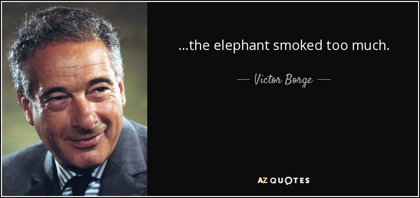 ...the elephant smoked too much. - Victor Borge