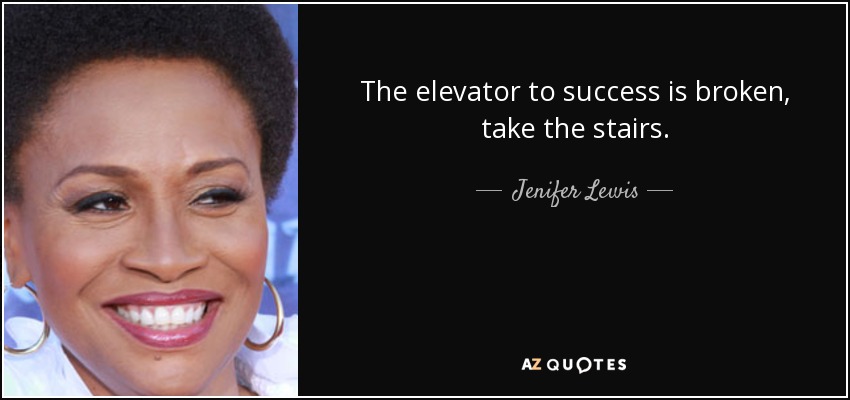 The elevator to success is broken, take the stairs. - Jenifer Lewis