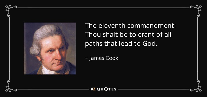 The eleventh commandment: Thou shalt be tolerant of all paths that lead to God. - James Cook