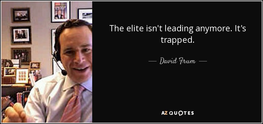 The elite isn't leading anymore. It's trapped. - David Frum