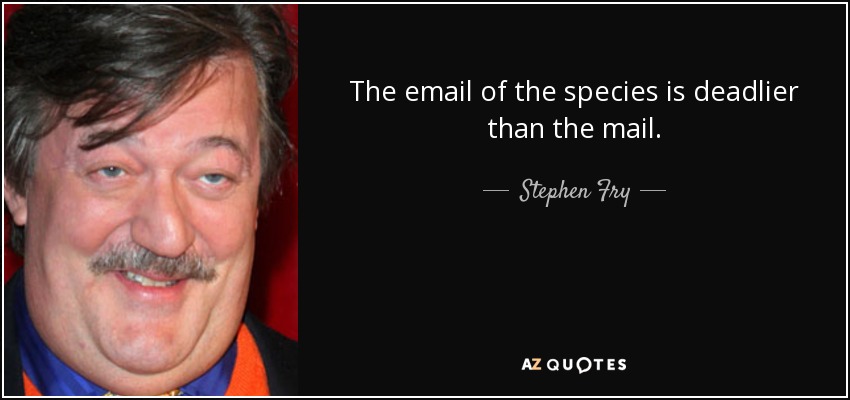 The email of the species is deadlier than the mail. - Stephen Fry
