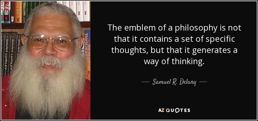 The emblem of a philosophy is not that it contains a set of specific thoughts , but that it generates a way of thinking. - Samuel R. Delany