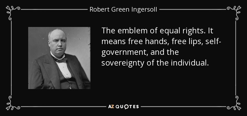 The emblem of equal rights. It means free hands, free lips, self- government, and the sovereignty of the individual. - Robert Green Ingersoll