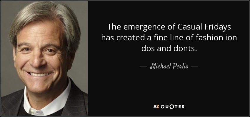 The emergence of Casual Fridays has created a fine line of fashion ion dos and donts. - Michael Perlis