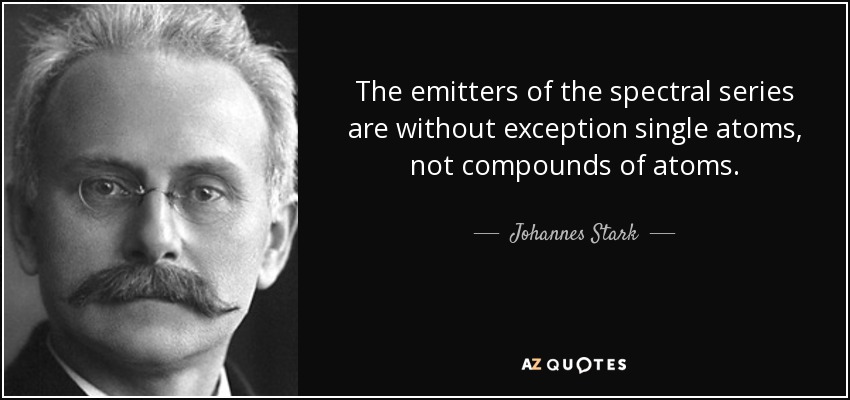 The emitters of the spectral series are without exception single atoms, not compounds of atoms. - Johannes Stark