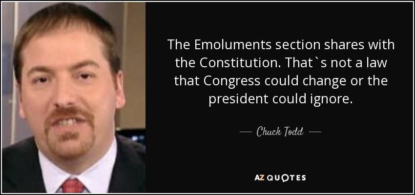 The Emoluments section shares with the Constitution. That`s not a law that Congress could change or the president could ignore. - Chuck Todd