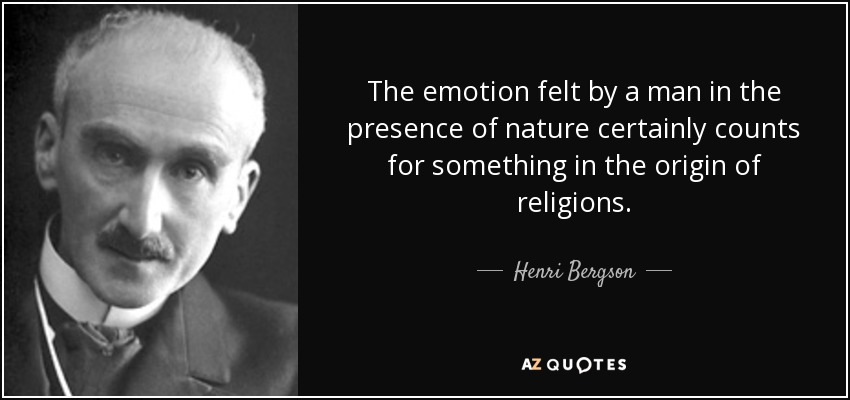 The emotion felt by a man in the presence of nature certainly counts for something in the origin of religions. - Henri Bergson