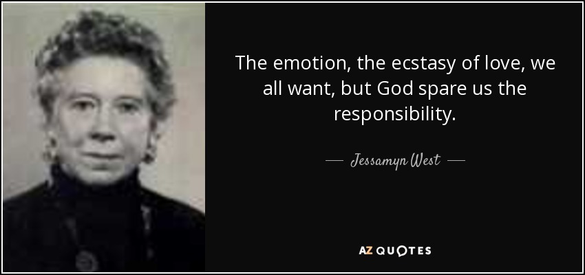 The emotion, the ecstasy of love, we all want, but God spare us the responsibility. - Jessamyn West