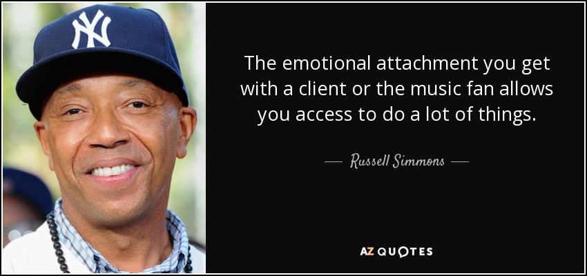 The emotional attachment you get with a client or the music fan allows you access to do a lot of things. - Russell Simmons