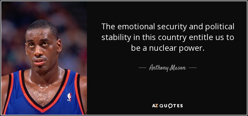The emotional security and political stability in this country entitle us to be a nuclear power. - Anthony Mason
