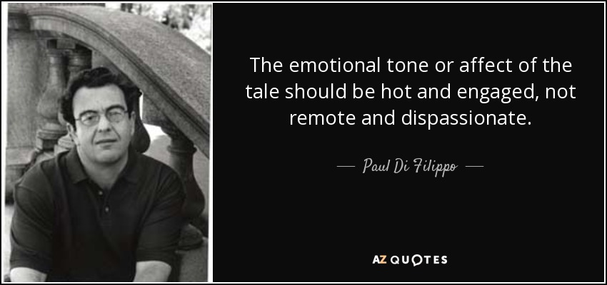 The emotional tone or affect of the tale should be hot and engaged, not remote and dispassionate. - Paul Di Filippo