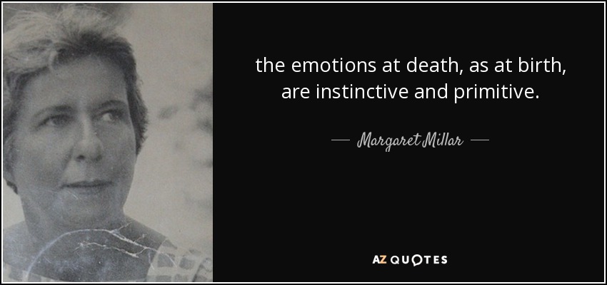 the emotions at death, as at birth, are instinctive and primitive. - Margaret Millar