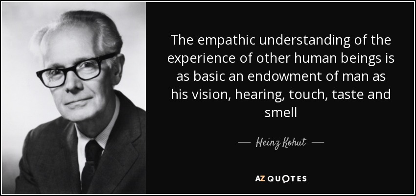 The empathic understanding of the experience of other human beings is as basic an endowment of man as his vision, hearing, touch, taste and smell - Heinz Kohut