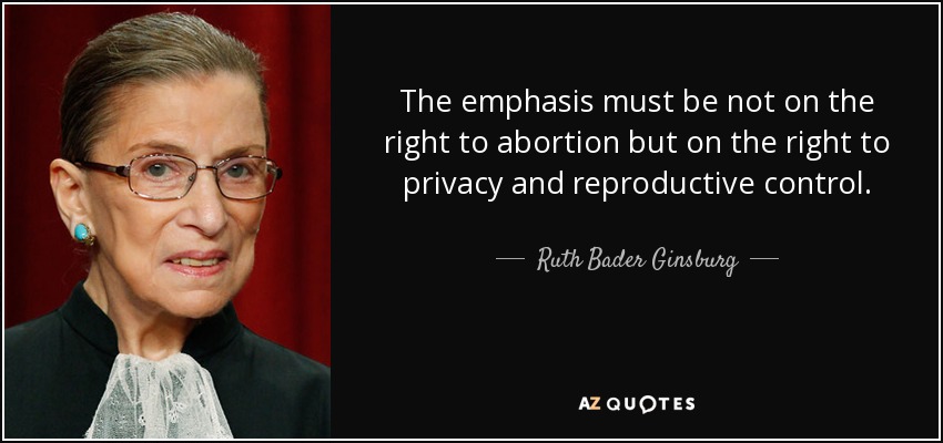 The emphasis must be not on the right to abortion but on the right to privacy and reproductive control. - Ruth Bader Ginsburg