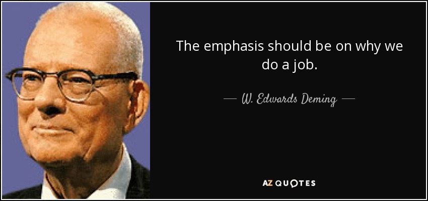 The emphasis should be on why we do a job. - W. Edwards Deming