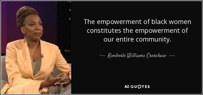 The empowerment of black women constitutes the empowerment of our entire community. - Kimberle Williams Crenshaw