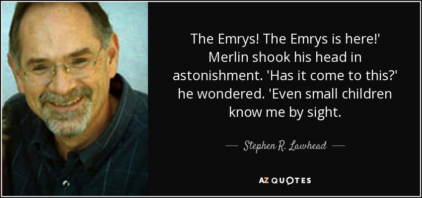 The Emrys! The Emrys is here!' Merlin shook his head in astonishment. 'Has it come to this?' he wondered. 'Even small children know me by sight. - Stephen R. Lawhead