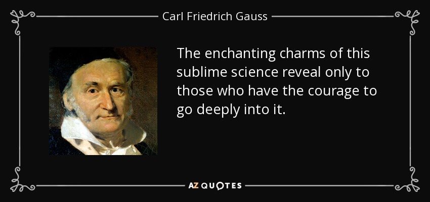 The enchanting charms of this sublime science reveal only to those who have the courage to go deeply into it. - Carl Friedrich Gauss