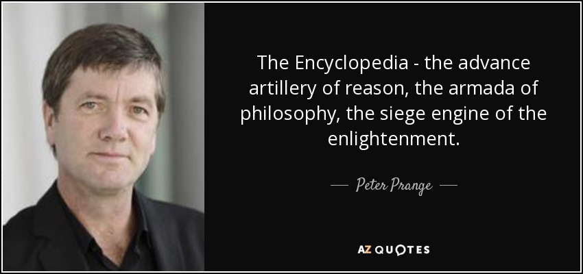 The Encyclopedia - the advance artillery of reason, the armada of philosophy, the siege engine of the enlightenment. - Peter Prange