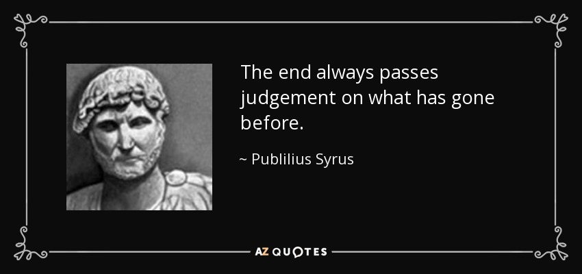 The end always passes judgement on what has gone before. - Publilius Syrus
