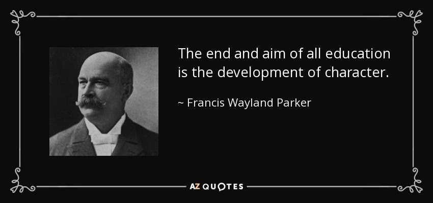 The end and aim of all education is the development of character. - Francis Wayland Parker