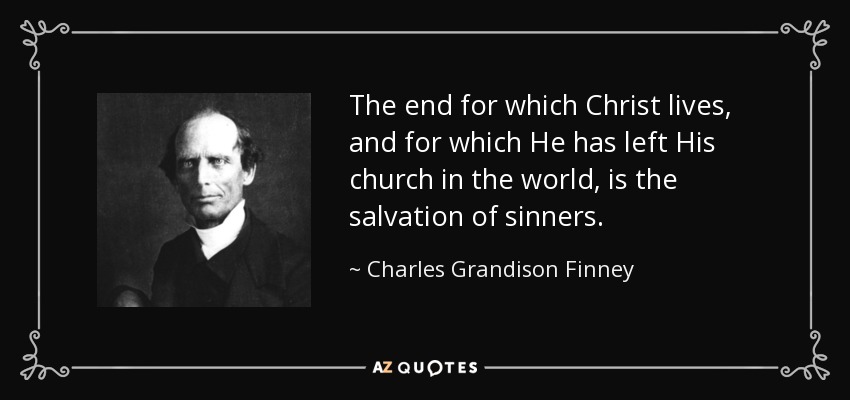 The end for which Christ lives, and for which He has left His church in the world, is the salvation of sinners. - Charles Grandison Finney