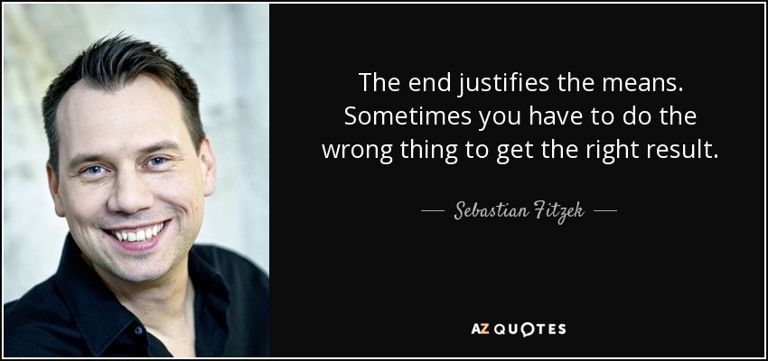 The end justifies the means. Sometimes you have to do the wrong thing to get the right result. - Sebastian Fitzek