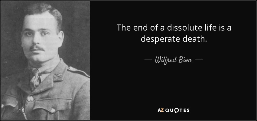 The end of a dissolute life is a desperate death. - Wilfred Bion