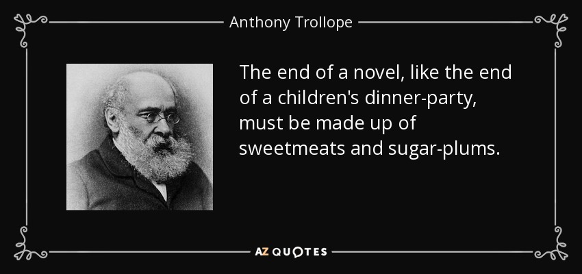 The end of a novel, like the end of a children's dinner-party, must be made up of sweetmeats and sugar-plums. - Anthony Trollope