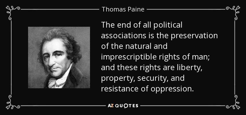 The end of all political associations is the preservation of the natural and imprescriptible rights of man; and these rights are liberty, property, security, and resistance of oppression. - Thomas Paine