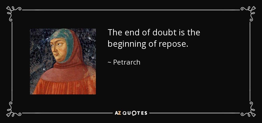 The end of doubt is the beginning of repose. - Petrarch