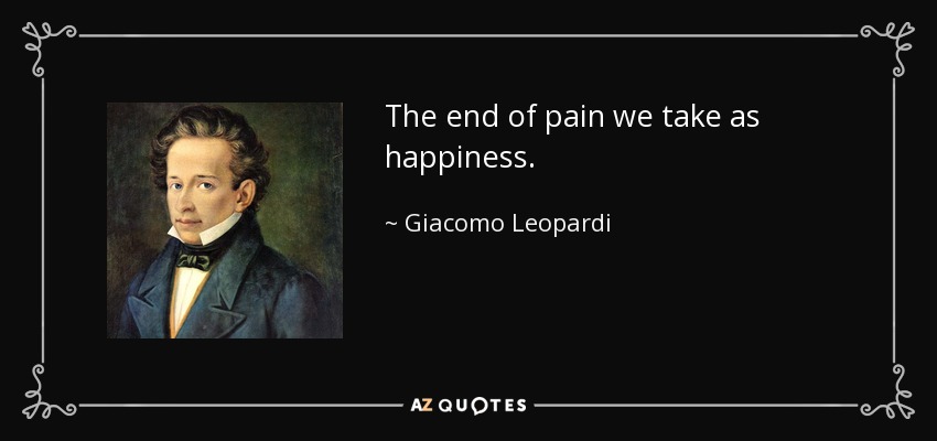 The end of pain we take as happiness. - Giacomo Leopardi