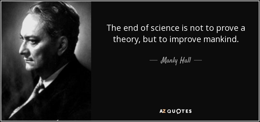 The end of science is not to prove a theory, but to improve mankind. - Manly Hall
