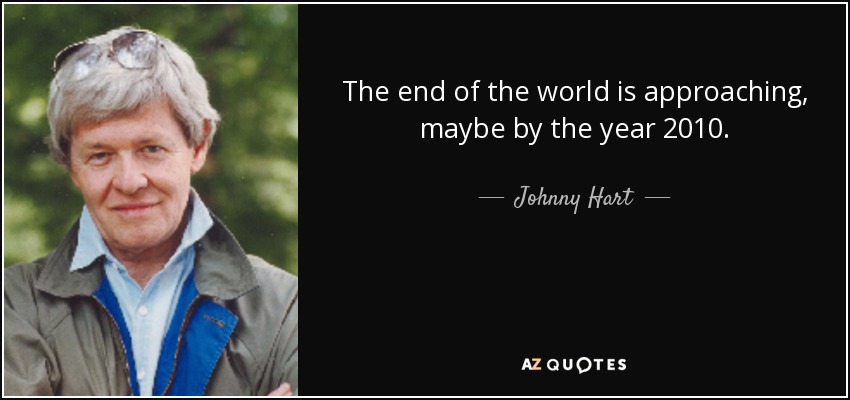 The end of the world is approaching, maybe by the year 2010. - Johnny Hart