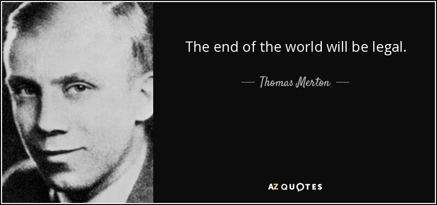 The end of the world will be legal. - Thomas Merton