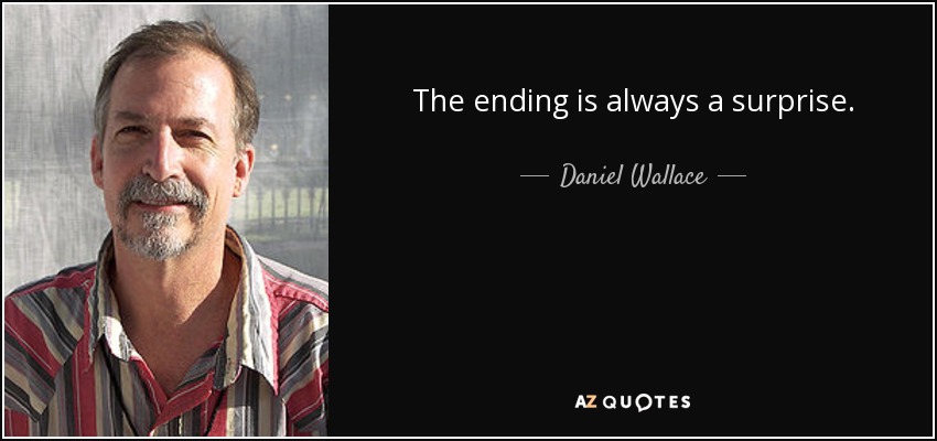 The ending is always a surprise. - Daniel Wallace
