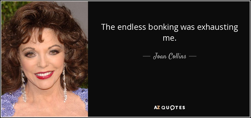 The endless bonking was exhausting me. - Joan Collins