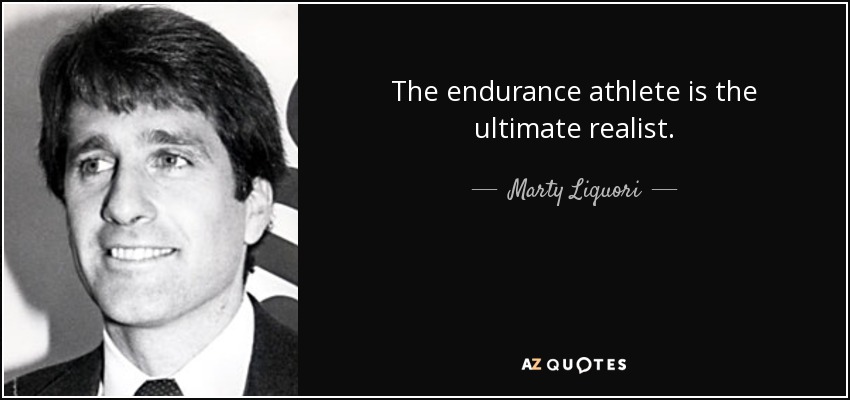 The endurance athlete is the ultimate realist. - Marty Liquori