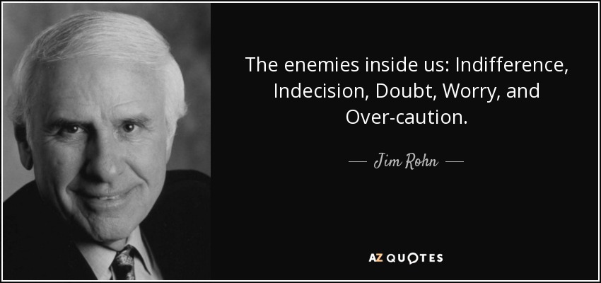 The enemies inside us: Indifference, Indecision, Doubt, Worry, and Over-caution. - Jim Rohn