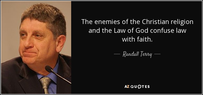 The enemies of the Christian religion and the Law of God confuse law with faith. - Randall Terry