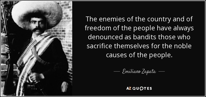 The enemies of the country and of freedom of the people have always denounced as bandits those who sacrifice themselves for the noble causes of the people. - Emiliano Zapata