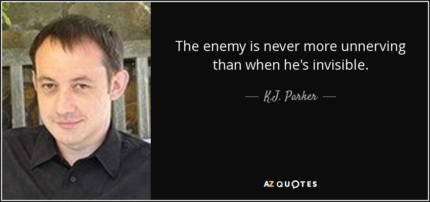 The enemy is never more unnerving than when he's invisible. - K.J. Parker