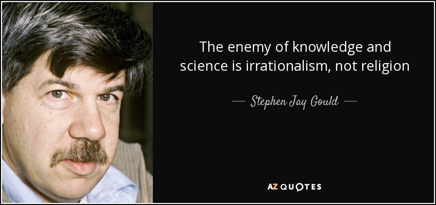 The enemy of knowledge and science is irrationalism, not religion - Stephen Jay Gould