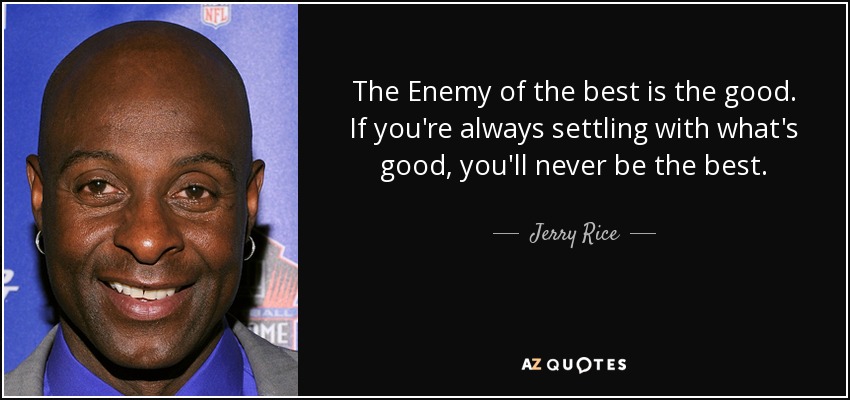 The Enemy of the best is the good. If you're always settling with what's good, you'll never be the best. - Jerry Rice
