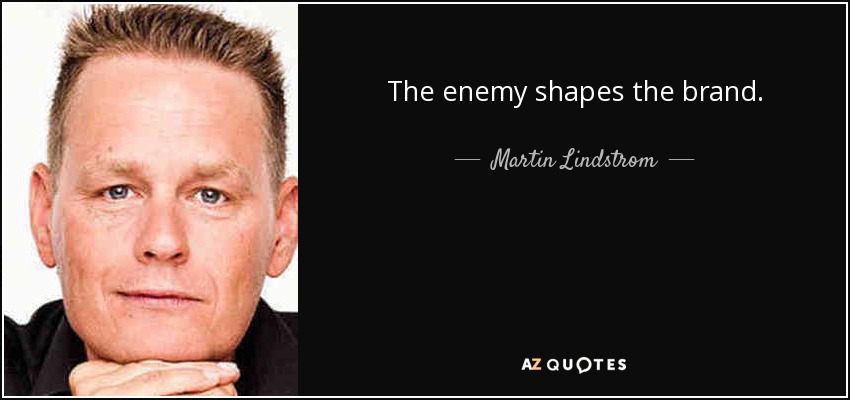 The enemy shapes the brand. - Martin Lindstrom